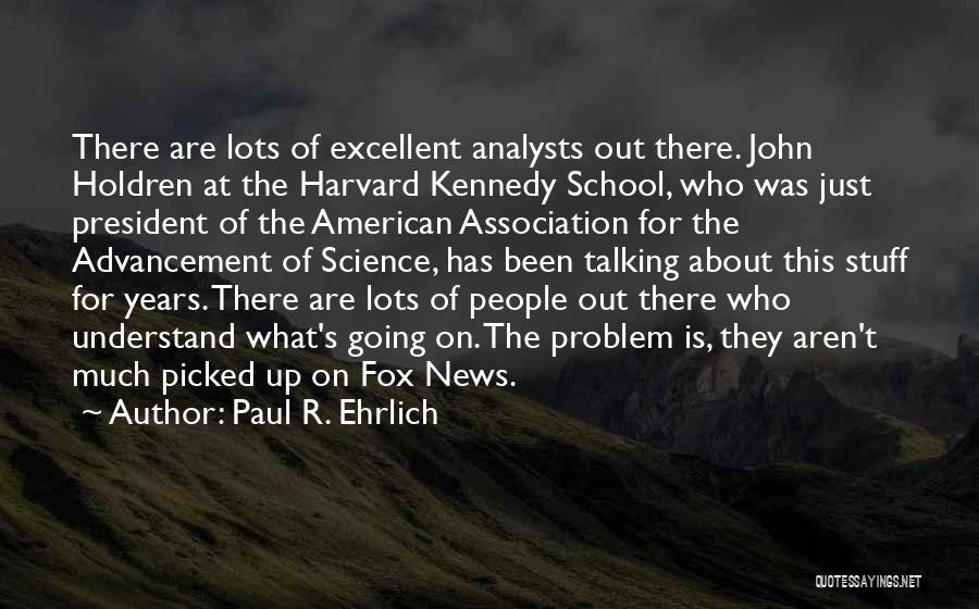 Paul R. Ehrlich Quotes: There Are Lots Of Excellent Analysts Out There. John Holdren At The Harvard Kennedy School, Who Was Just President Of