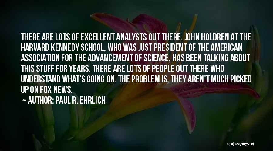Paul R. Ehrlich Quotes: There Are Lots Of Excellent Analysts Out There. John Holdren At The Harvard Kennedy School, Who Was Just President Of