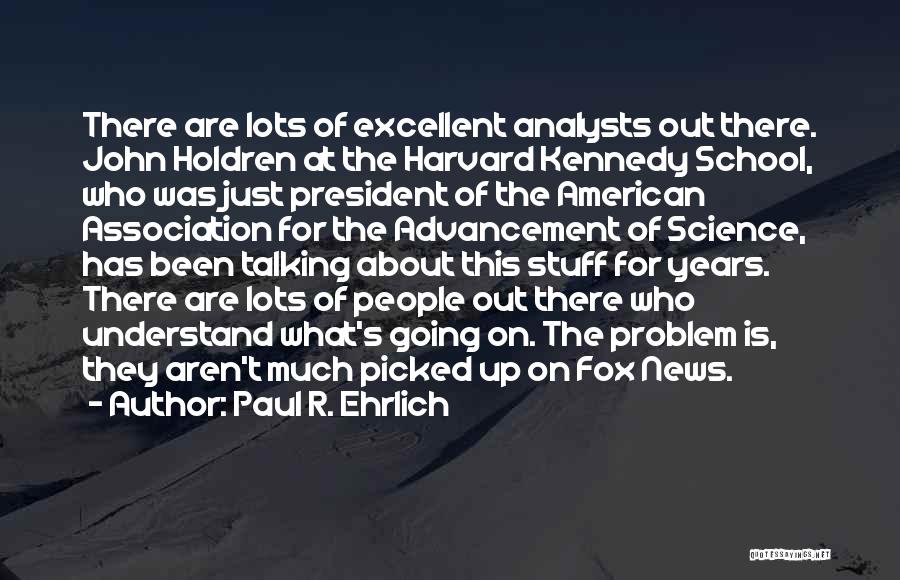 Paul R. Ehrlich Quotes: There Are Lots Of Excellent Analysts Out There. John Holdren At The Harvard Kennedy School, Who Was Just President Of