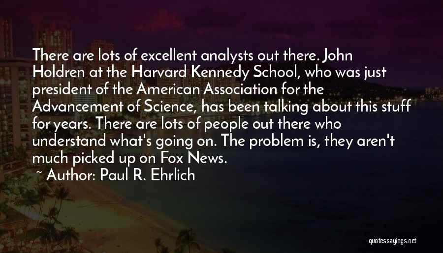 Paul R. Ehrlich Quotes: There Are Lots Of Excellent Analysts Out There. John Holdren At The Harvard Kennedy School, Who Was Just President Of
