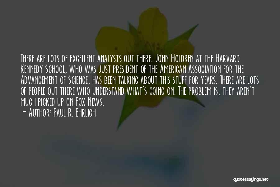 Paul R. Ehrlich Quotes: There Are Lots Of Excellent Analysts Out There. John Holdren At The Harvard Kennedy School, Who Was Just President Of