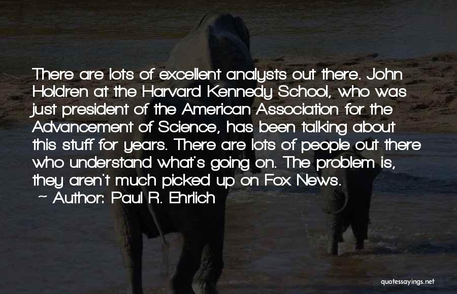 Paul R. Ehrlich Quotes: There Are Lots Of Excellent Analysts Out There. John Holdren At The Harvard Kennedy School, Who Was Just President Of