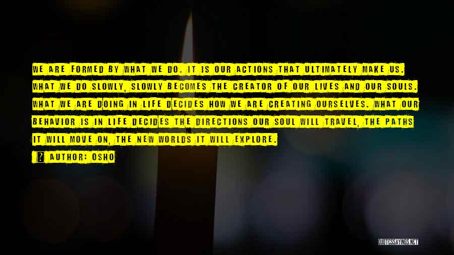 Osho Quotes: We Are Formed By What We Do. It Is Our Actions That Ultimately Make Us. What We Do Slowly, Slowly