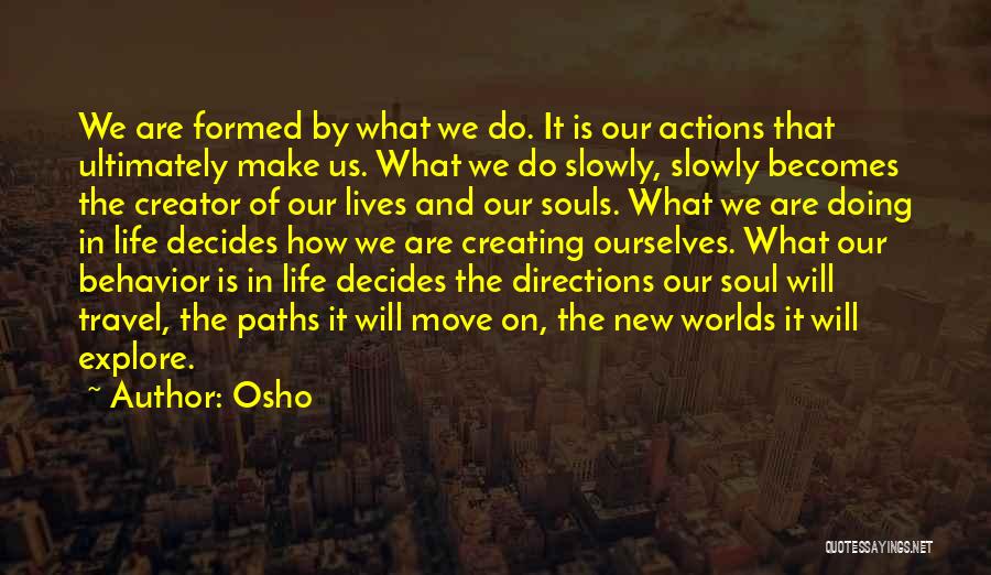 Osho Quotes: We Are Formed By What We Do. It Is Our Actions That Ultimately Make Us. What We Do Slowly, Slowly