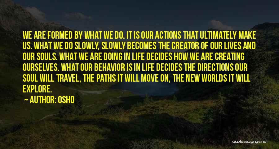 Osho Quotes: We Are Formed By What We Do. It Is Our Actions That Ultimately Make Us. What We Do Slowly, Slowly