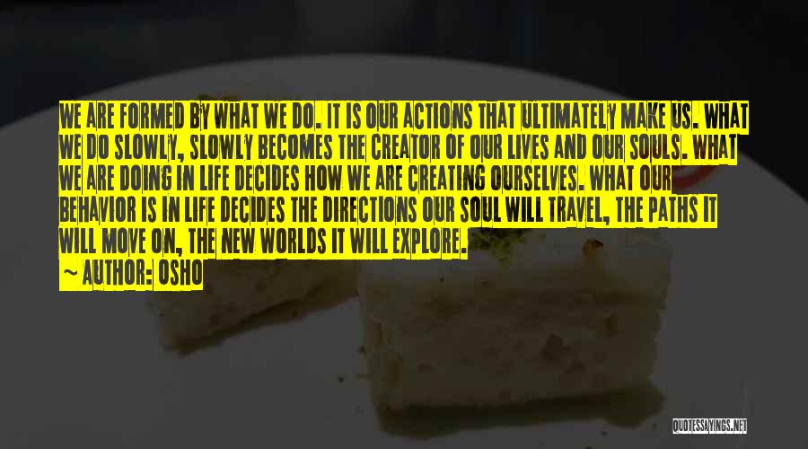Osho Quotes: We Are Formed By What We Do. It Is Our Actions That Ultimately Make Us. What We Do Slowly, Slowly