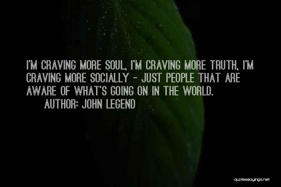 John Legend Quotes: I'm Craving More Soul, I'm Craving More Truth, I'm Craving More Socially - Just People That Are Aware Of What's