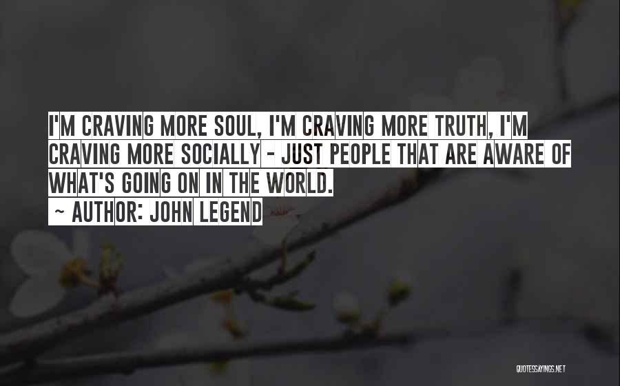 John Legend Quotes: I'm Craving More Soul, I'm Craving More Truth, I'm Craving More Socially - Just People That Are Aware Of What's