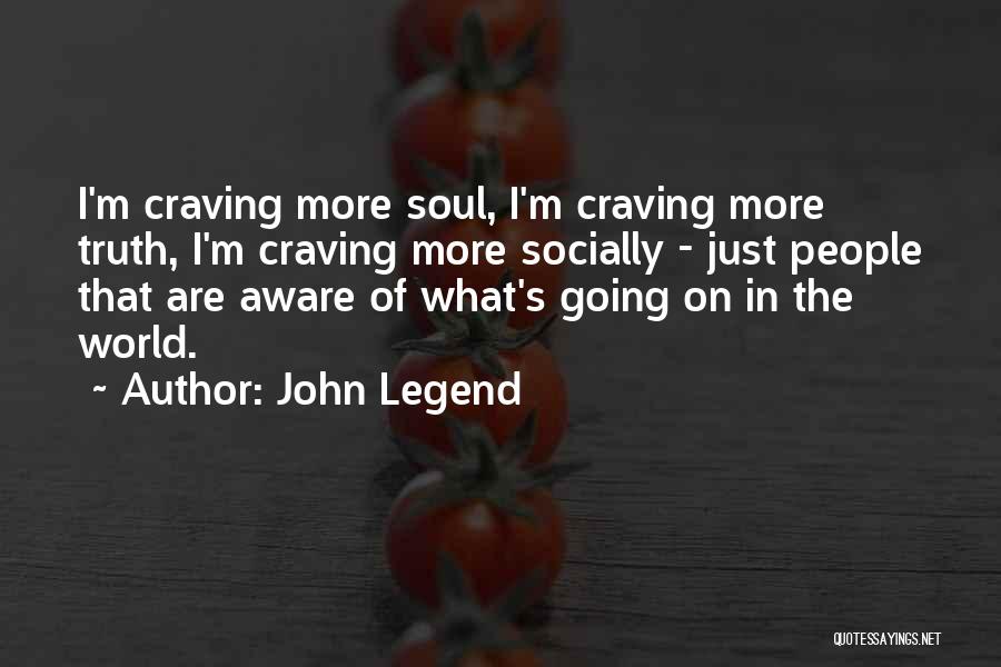 John Legend Quotes: I'm Craving More Soul, I'm Craving More Truth, I'm Craving More Socially - Just People That Are Aware Of What's