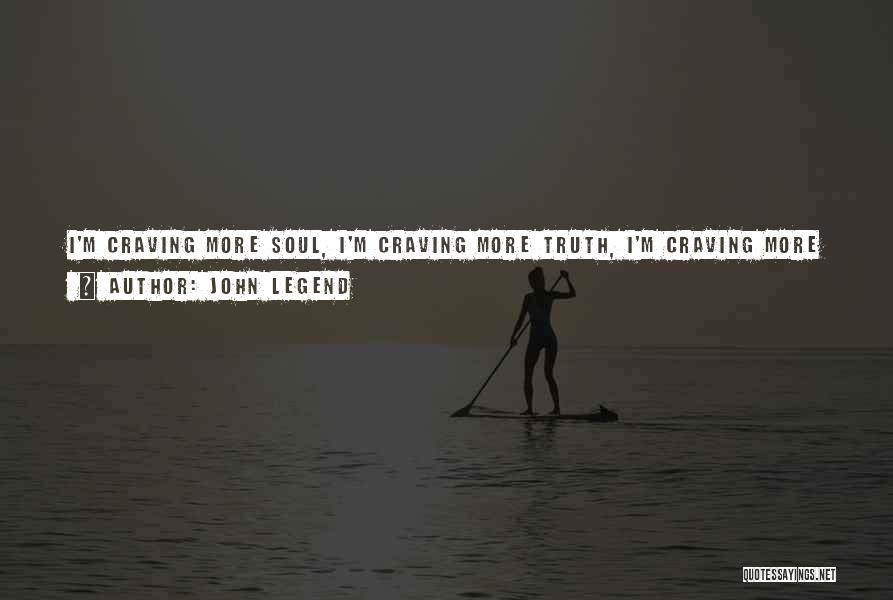 John Legend Quotes: I'm Craving More Soul, I'm Craving More Truth, I'm Craving More Socially - Just People That Are Aware Of What's