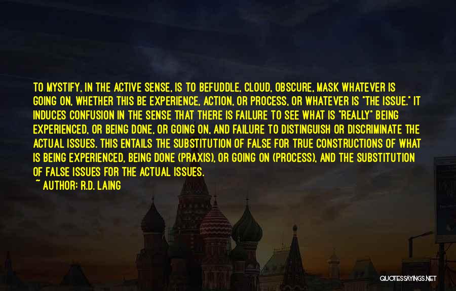 R.D. Laing Quotes: To Mystify, In The Active Sense, Is To Befuddle, Cloud, Obscure, Mask Whatever Is Going On, Whether This Be Experience,