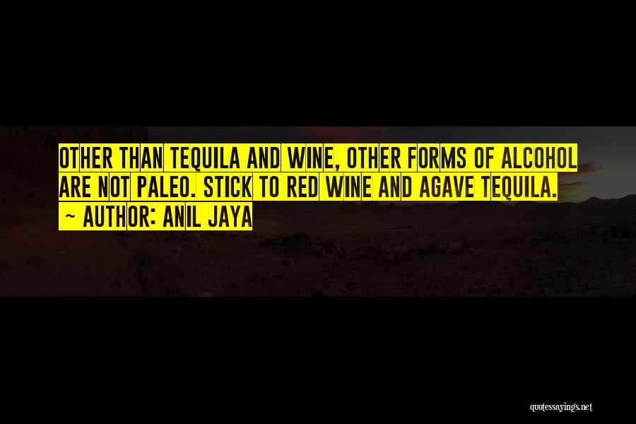 Anil Jaya Quotes: Other Than Tequila And Wine, Other Forms Of Alcohol Are Not Paleo. Stick To Red Wine And Agave Tequila.