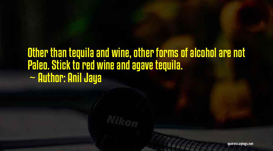 Anil Jaya Quotes: Other Than Tequila And Wine, Other Forms Of Alcohol Are Not Paleo. Stick To Red Wine And Agave Tequila.