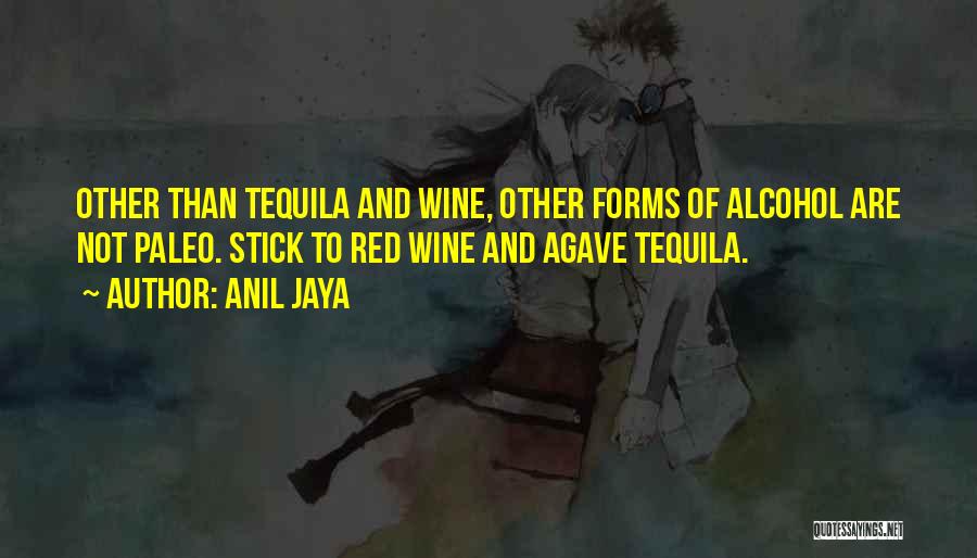 Anil Jaya Quotes: Other Than Tequila And Wine, Other Forms Of Alcohol Are Not Paleo. Stick To Red Wine And Agave Tequila.