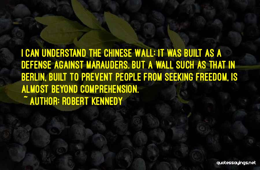 Robert Kennedy Quotes: I Can Understand The Chinese Wall: It Was Built As A Defense Against Marauders. But A Wall Such As That