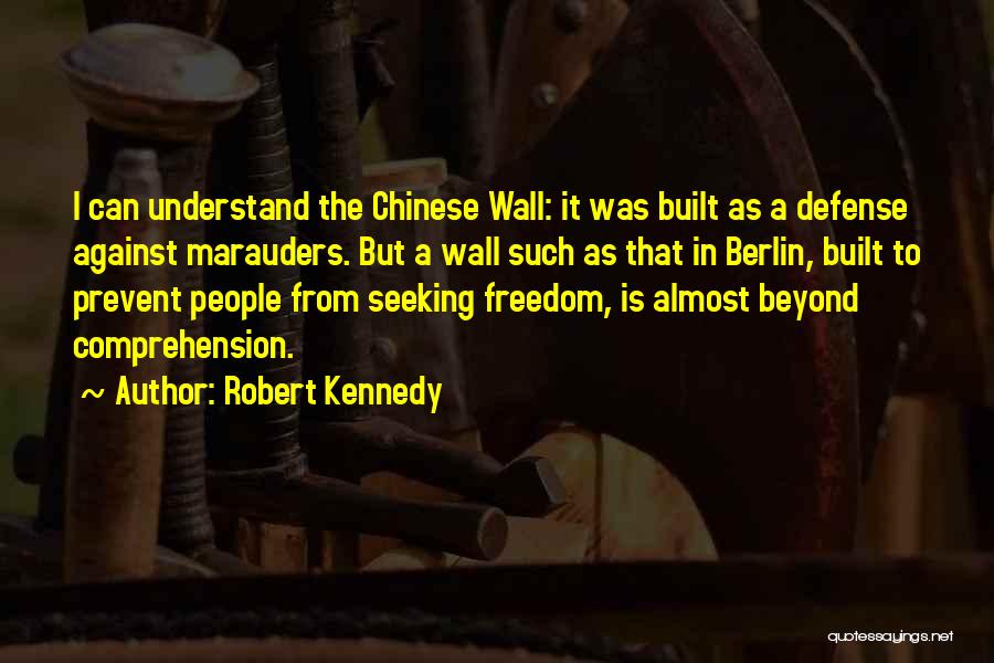 Robert Kennedy Quotes: I Can Understand The Chinese Wall: It Was Built As A Defense Against Marauders. But A Wall Such As That