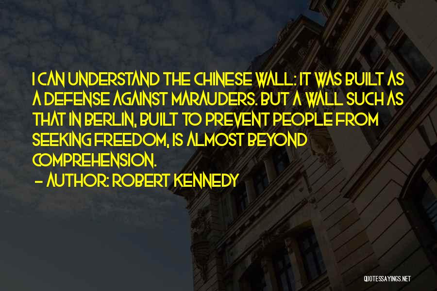 Robert Kennedy Quotes: I Can Understand The Chinese Wall: It Was Built As A Defense Against Marauders. But A Wall Such As That