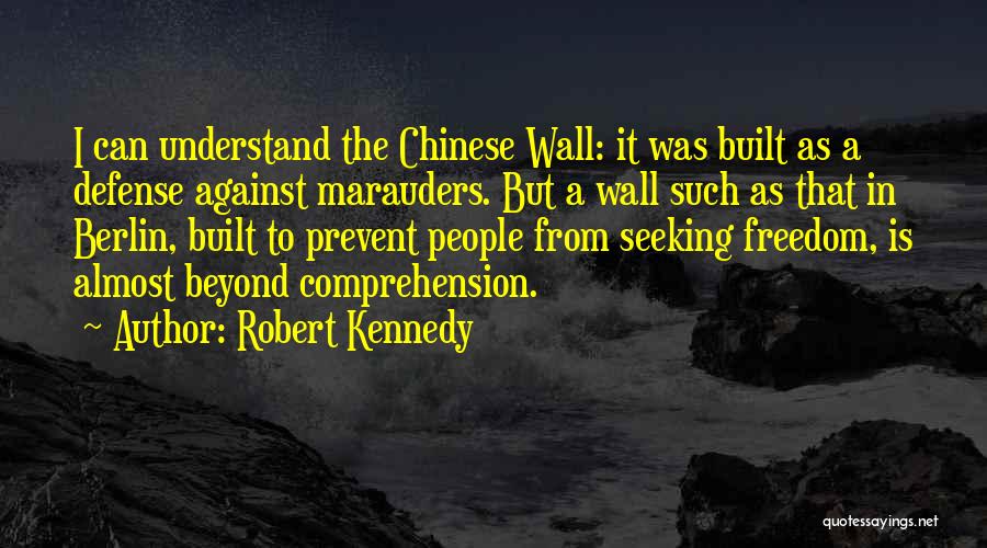 Robert Kennedy Quotes: I Can Understand The Chinese Wall: It Was Built As A Defense Against Marauders. But A Wall Such As That