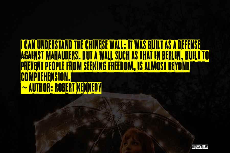 Robert Kennedy Quotes: I Can Understand The Chinese Wall: It Was Built As A Defense Against Marauders. But A Wall Such As That