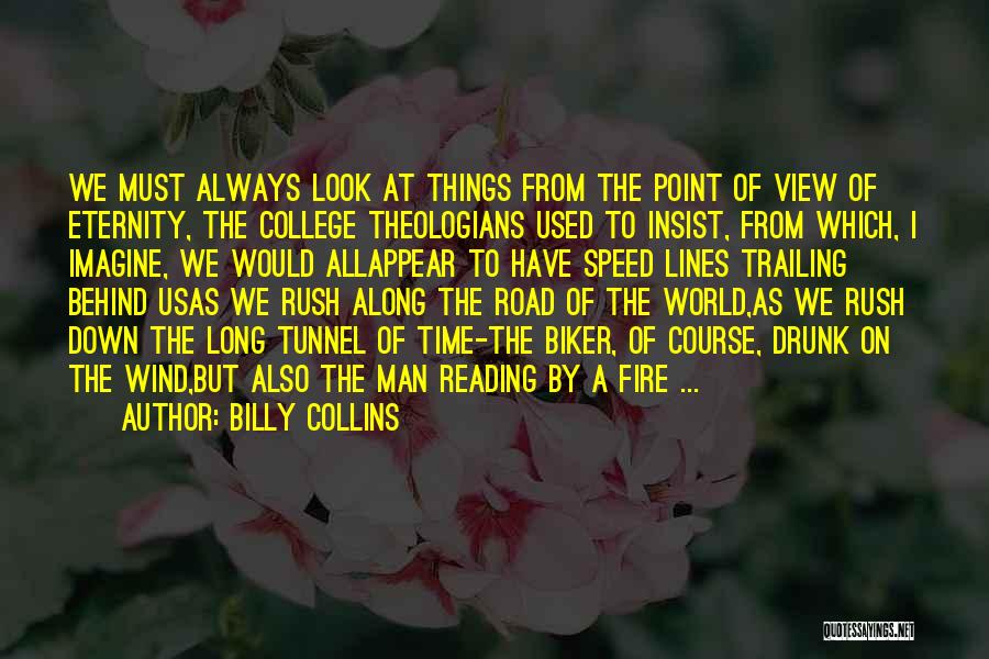 Billy Collins Quotes: We Must Always Look At Things From The Point Of View Of Eternity, The College Theologians Used To Insist, From