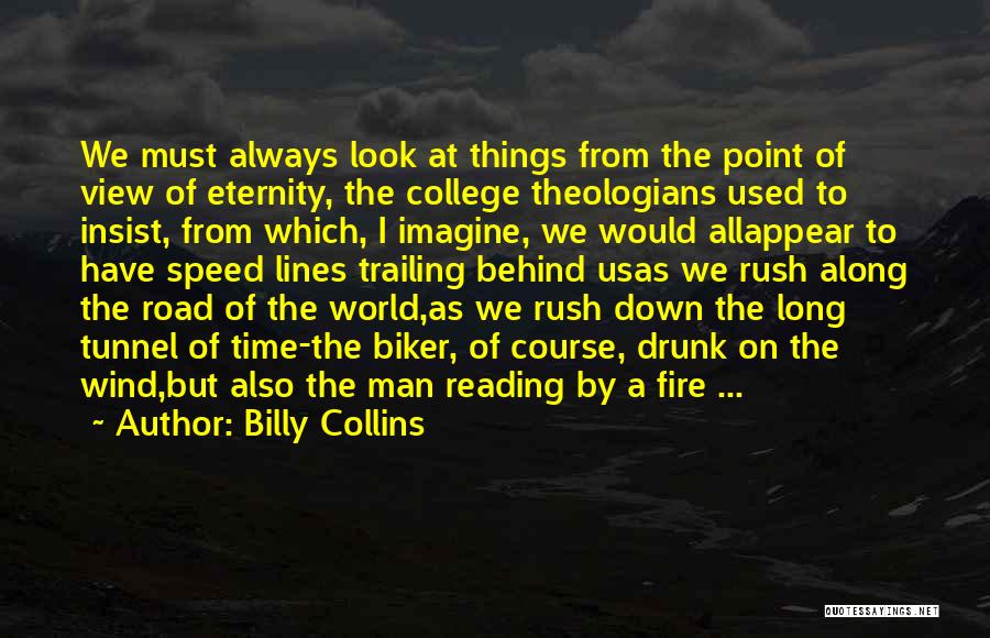 Billy Collins Quotes: We Must Always Look At Things From The Point Of View Of Eternity, The College Theologians Used To Insist, From