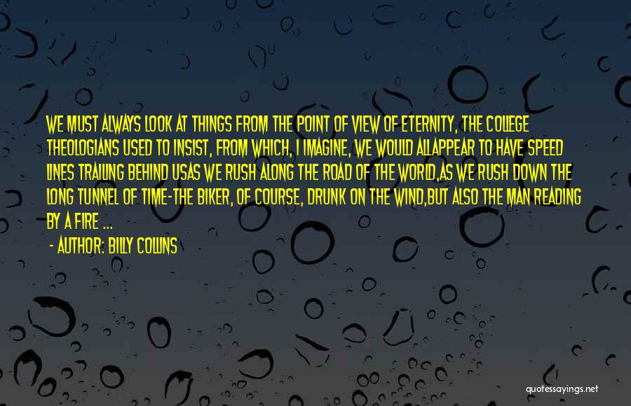 Billy Collins Quotes: We Must Always Look At Things From The Point Of View Of Eternity, The College Theologians Used To Insist, From