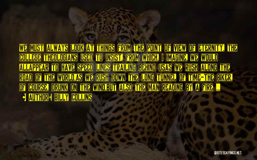 Billy Collins Quotes: We Must Always Look At Things From The Point Of View Of Eternity, The College Theologians Used To Insist, From