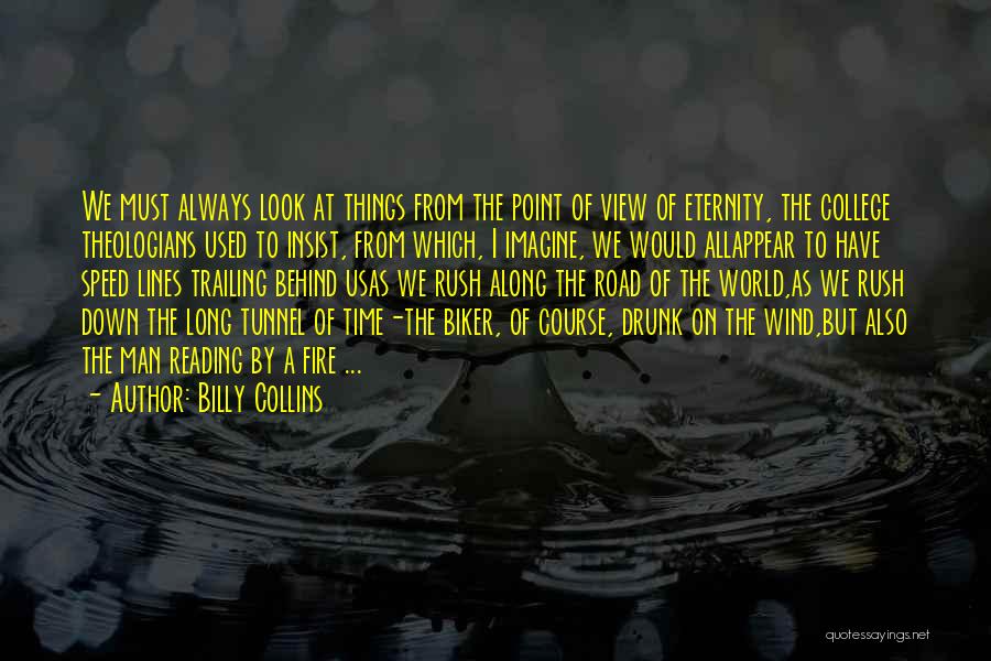 Billy Collins Quotes: We Must Always Look At Things From The Point Of View Of Eternity, The College Theologians Used To Insist, From