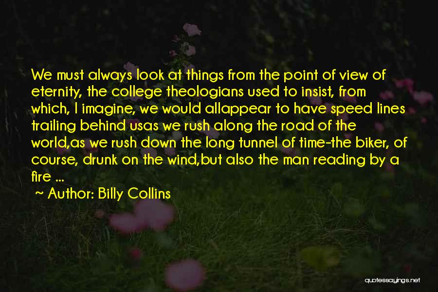 Billy Collins Quotes: We Must Always Look At Things From The Point Of View Of Eternity, The College Theologians Used To Insist, From