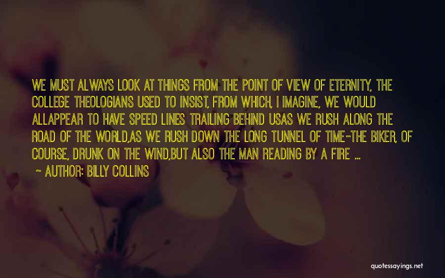 Billy Collins Quotes: We Must Always Look At Things From The Point Of View Of Eternity, The College Theologians Used To Insist, From