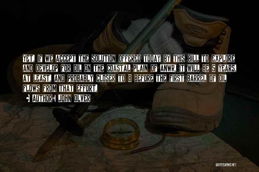 John Olver Quotes: Yet, If We Accept The Solution Offered Today By This Bill To Explore And Develop For Oil On The Coastal