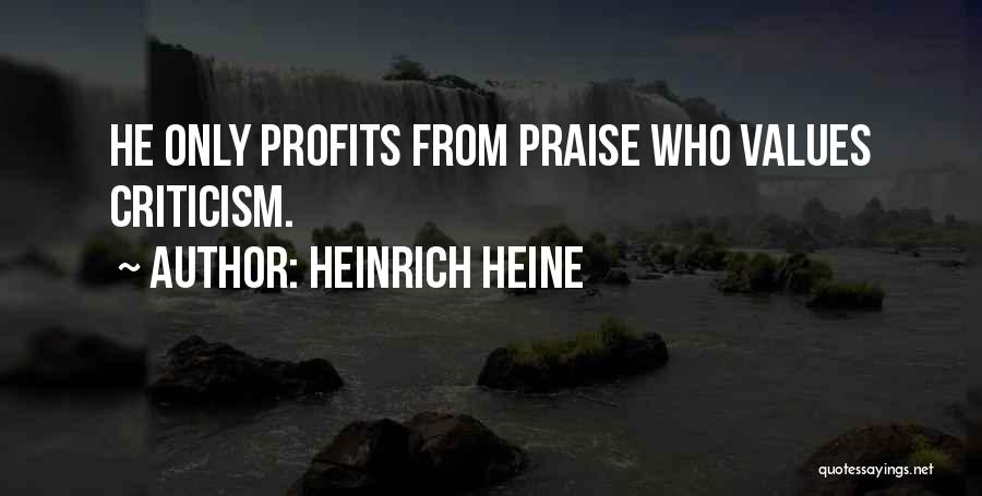 Heinrich Heine Quotes: He Only Profits From Praise Who Values Criticism.