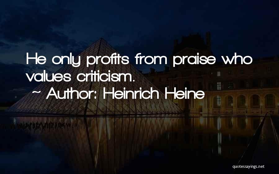 Heinrich Heine Quotes: He Only Profits From Praise Who Values Criticism.