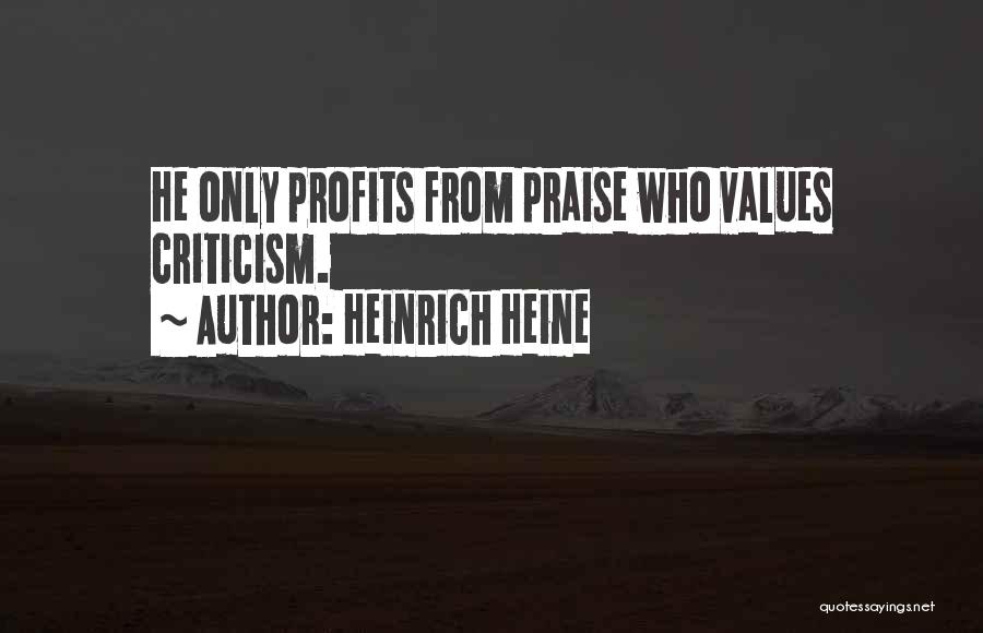 Heinrich Heine Quotes: He Only Profits From Praise Who Values Criticism.