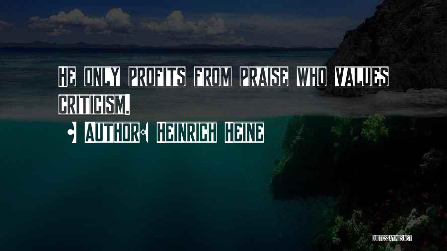 Heinrich Heine Quotes: He Only Profits From Praise Who Values Criticism.