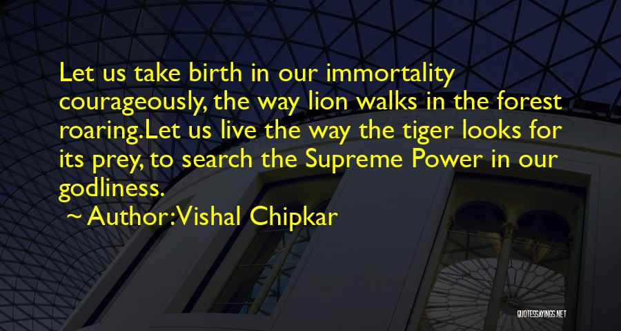 Vishal Chipkar Quotes: Let Us Take Birth In Our Immortality Courageously, The Way Lion Walks In The Forest Roaring.let Us Live The Way