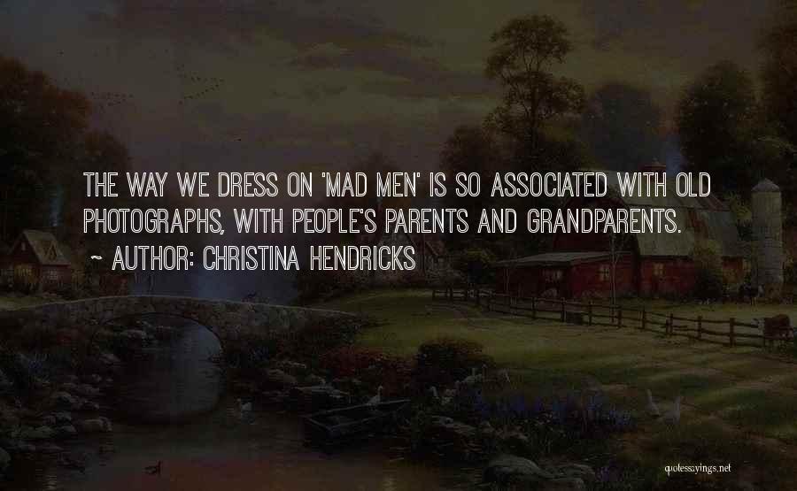 Christina Hendricks Quotes: The Way We Dress On 'mad Men' Is So Associated With Old Photographs, With People's Parents And Grandparents.