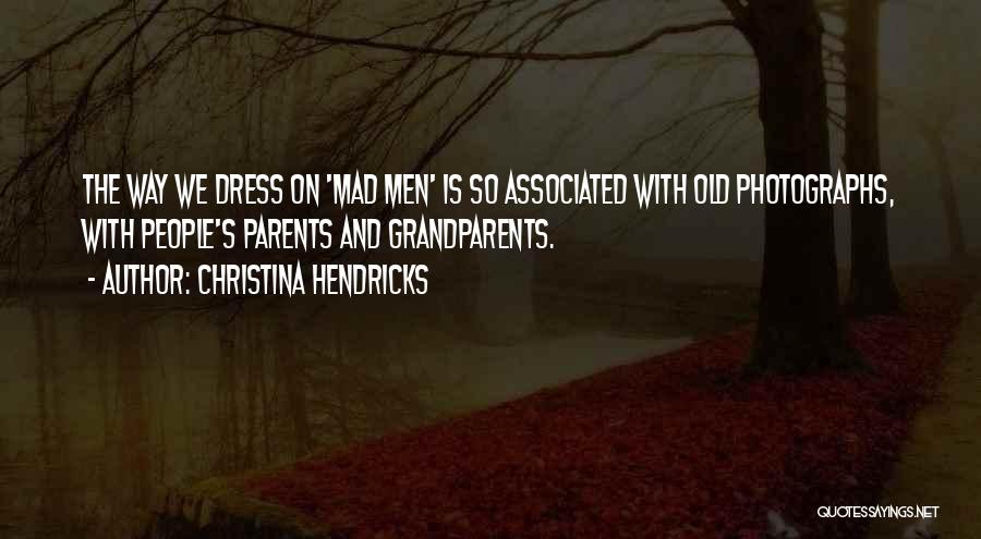 Christina Hendricks Quotes: The Way We Dress On 'mad Men' Is So Associated With Old Photographs, With People's Parents And Grandparents.