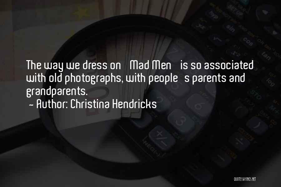 Christina Hendricks Quotes: The Way We Dress On 'mad Men' Is So Associated With Old Photographs, With People's Parents And Grandparents.