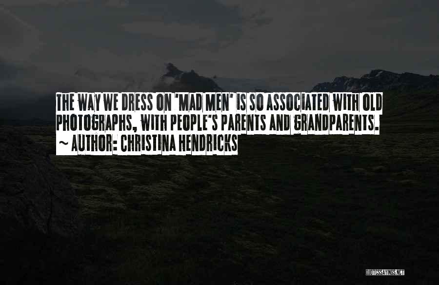 Christina Hendricks Quotes: The Way We Dress On 'mad Men' Is So Associated With Old Photographs, With People's Parents And Grandparents.