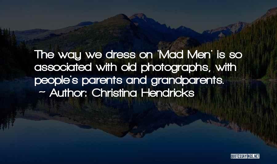 Christina Hendricks Quotes: The Way We Dress On 'mad Men' Is So Associated With Old Photographs, With People's Parents And Grandparents.