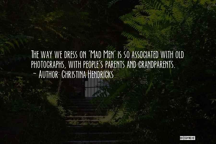 Christina Hendricks Quotes: The Way We Dress On 'mad Men' Is So Associated With Old Photographs, With People's Parents And Grandparents.