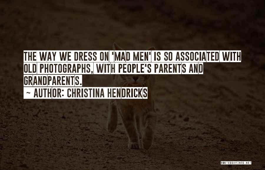 Christina Hendricks Quotes: The Way We Dress On 'mad Men' Is So Associated With Old Photographs, With People's Parents And Grandparents.
