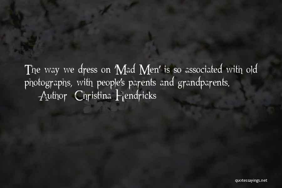 Christina Hendricks Quotes: The Way We Dress On 'mad Men' Is So Associated With Old Photographs, With People's Parents And Grandparents.