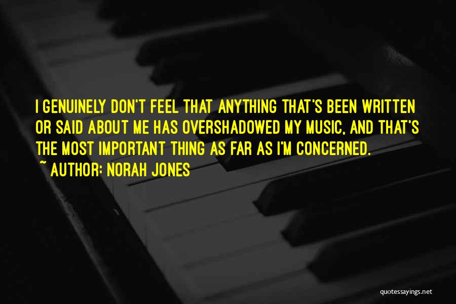 Norah Jones Quotes: I Genuinely Don't Feel That Anything That's Been Written Or Said About Me Has Overshadowed My Music, And That's The