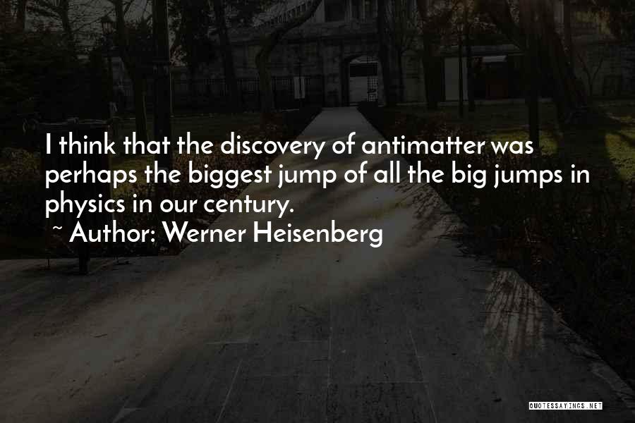 Werner Heisenberg Quotes: I Think That The Discovery Of Antimatter Was Perhaps The Biggest Jump Of All The Big Jumps In Physics In