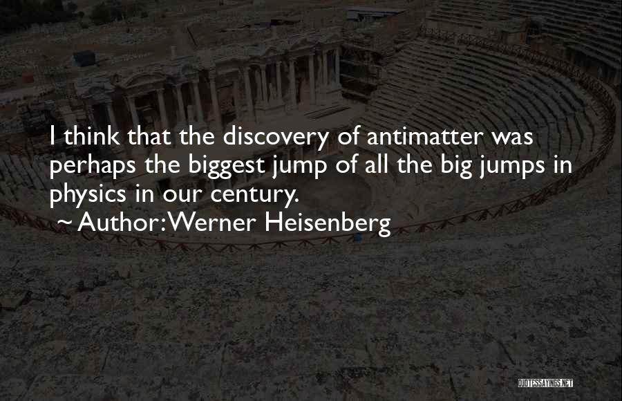 Werner Heisenberg Quotes: I Think That The Discovery Of Antimatter Was Perhaps The Biggest Jump Of All The Big Jumps In Physics In