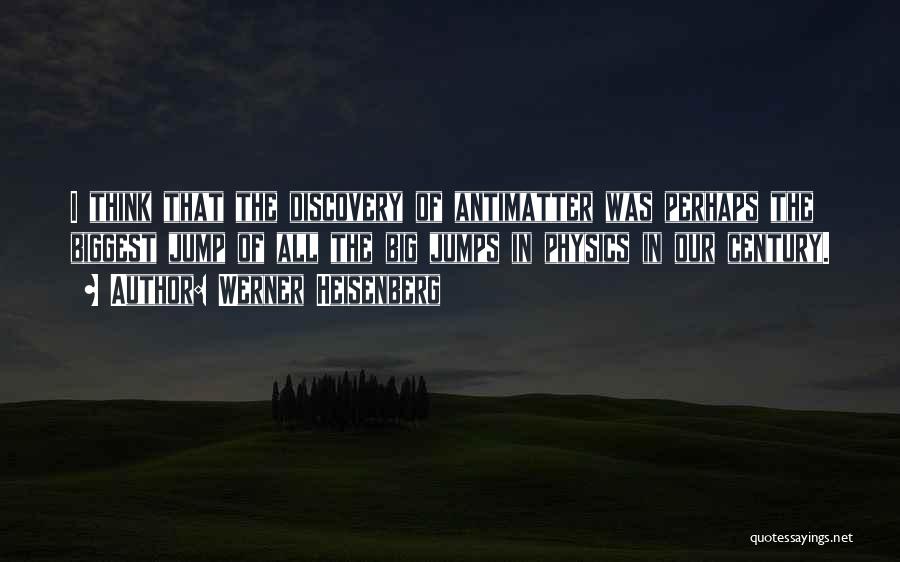 Werner Heisenberg Quotes: I Think That The Discovery Of Antimatter Was Perhaps The Biggest Jump Of All The Big Jumps In Physics In