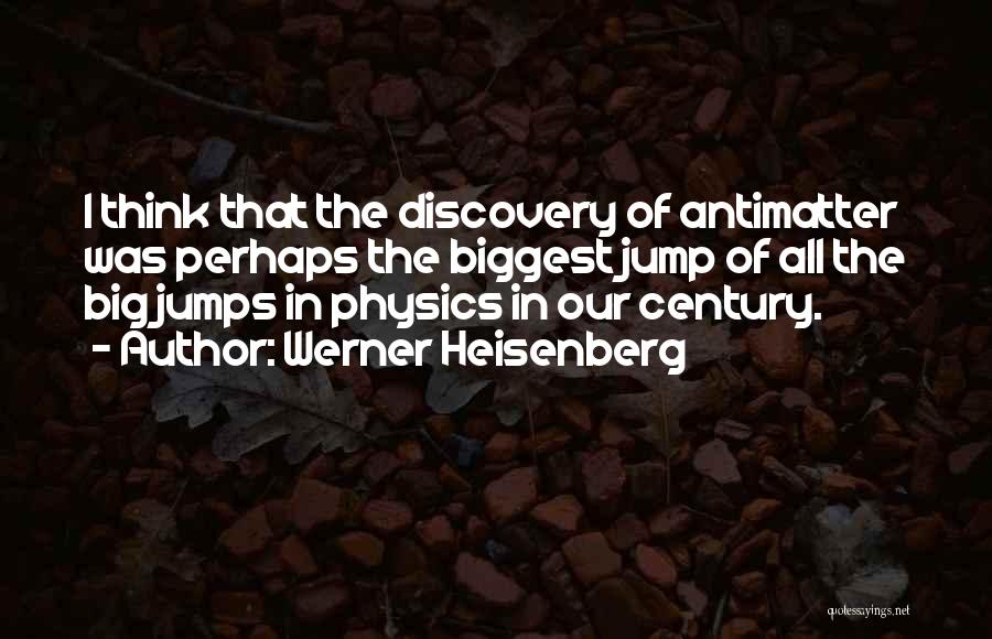 Werner Heisenberg Quotes: I Think That The Discovery Of Antimatter Was Perhaps The Biggest Jump Of All The Big Jumps In Physics In