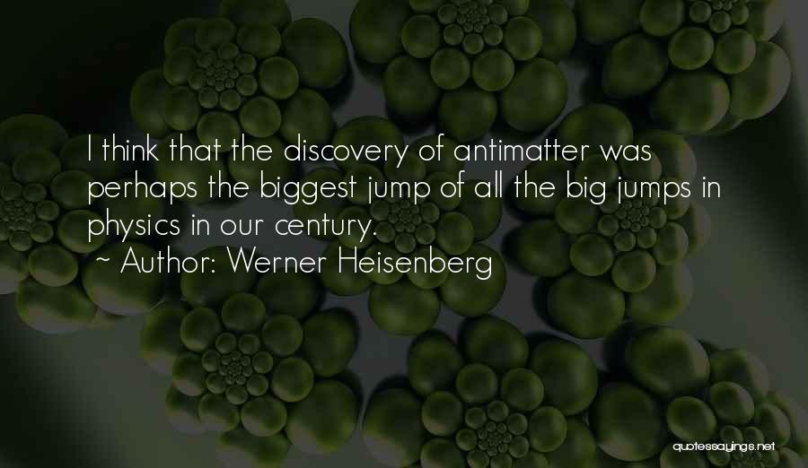Werner Heisenberg Quotes: I Think That The Discovery Of Antimatter Was Perhaps The Biggest Jump Of All The Big Jumps In Physics In